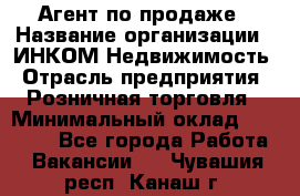 Агент по продаже › Название организации ­ ИНКОМ-Недвижимость › Отрасль предприятия ­ Розничная торговля › Минимальный оклад ­ 60 000 - Все города Работа » Вакансии   . Чувашия респ.,Канаш г.